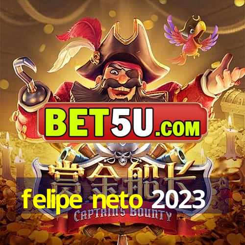 felipe neto 2023